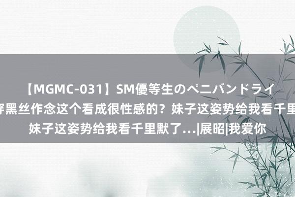 【MGMC-031】SM優等生のペニバンドライオーガズム 是谁说穿黑丝作念这个看成很性感的？妹子这姿势给我看千里默了…|展昭|我爱你