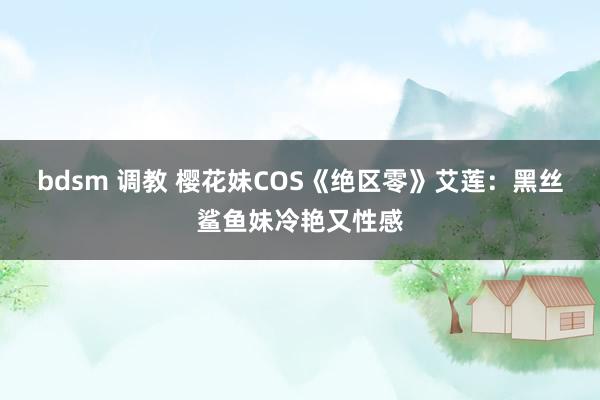 bdsm 调教 樱花妹COS《绝区零》艾莲：黑丝鲨鱼妹冷艳又性感