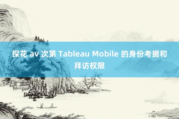 探花 av 次第 Tableau Mobile 的身份考据和拜访权限