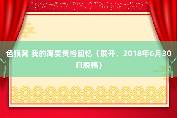 色狼窝 我的简要资格回忆(展开,2018年6月30日脱稿)