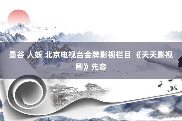 曼谷 人妖 北京电视台金牌影视栏目 《天天影视圈》先容