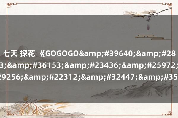 七天 探花 《GOGOGO高清免费完整版在线观看》2k免费播放
