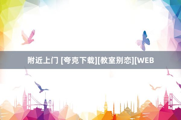 附近上门 [夸克下载][教室别恋][WEB