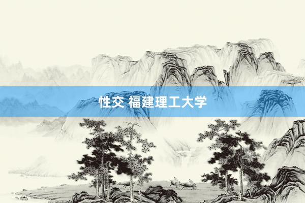 性交 福建理工大学