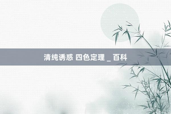 清纯诱惑 四色定理 _ 百科