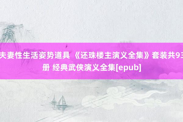 夫妻性生活姿势道具 《还珠楼主演义全集》套装共93册 经典武侠演义全集[epub]