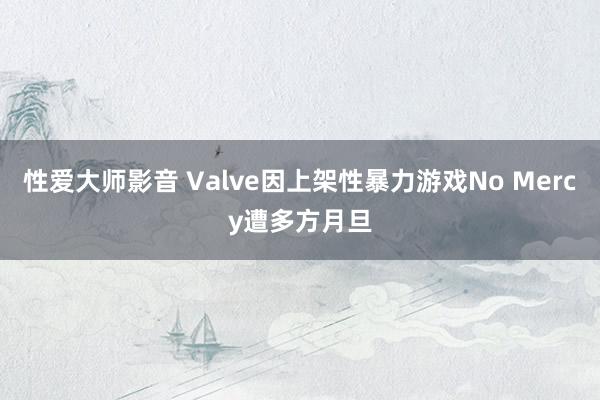 性爱大师影音 Valve因上架性暴力游戏No Mercy遭多方月旦