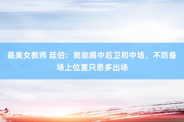 最美女教师 廷伯：我能踢中后卫和中场，不防备场上位置只思多出场