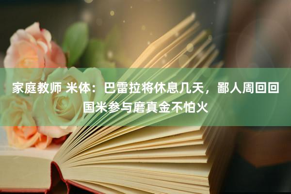家庭教师 米体：巴雷拉将休息几天，鄙人周回回国米参与磨真金不怕火