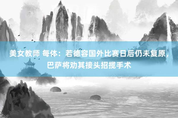 美女教师 每体：若德容国外比赛日后仍未复原，巴萨将劝其接头招揽手术