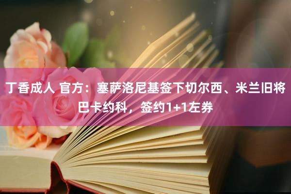 丁香成人 官方：塞萨洛尼基签下切尔西、米兰旧将巴卡约科，签约1+1左券