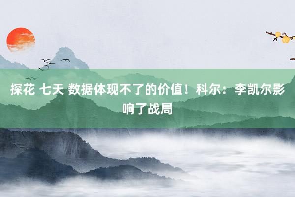 探花 七天 数据体现不了的价值！科尔：李凯尔影响了战局