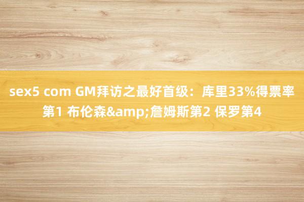 sex5 com GM拜访之最好首级：库里33%得票率第1 布伦森&詹姆斯第2 保罗第4