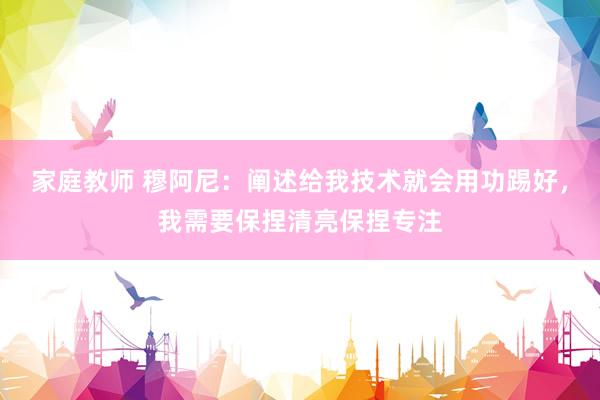 家庭教师 穆阿尼：阐述给我技术就会用功踢好，我需要保捏清亮保捏专注
