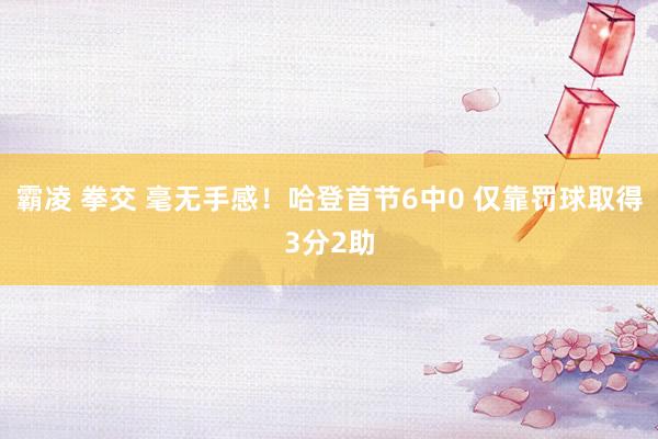 霸凌 拳交 毫无手感！哈登首节6中0 仅靠罚球取得3分2助