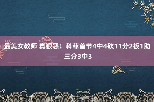 最美女教师 真狠恶！科菲首节4中4砍11分2板1助 三分3中3